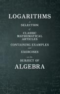 Logarithms - A Selection of Classic Mathematical Articles Containing Examples and Exercises on the Subject of Algebra (M di Various edito da Das Press