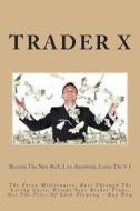 The Forex Millionaire: Bust Through the Losing Cycle, Escape Your Broker Traps, Get the Piles of Cash Flowing - Buy Now: Become the New Rich, di Trader X edito da Createspace