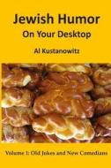 Jewish Humor on Your Desktop: Old Jokes and New Comedians di Al Kustanowitz edito da Createspace