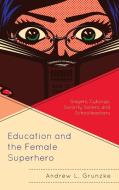 Education and the Female Superhero: Slayers, Cyborgs, Sorority Sisters, and Schoolteachers di Andrew L. Grunzke edito da LEXINGTON BOOKS