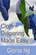 Cloth Diapering Made Easy: Chapter from New Moms, New Families: Priceless Gifts of Wisdom and Practical Advice from Mama Experts for the Fourth T di Gloria Ng edito da Createspace