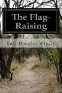 The Flag-Raising di Kate Douglas Wiggin edito da Createspace