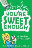 Lose the Sugar, You're Sweet Enough: A Whole Foods Prescription to Better Health di Karen Marie Calandra R. N. edito da Createspace