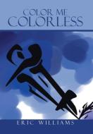 Color Me Colorless di Eric Williams edito da AuthorHouse