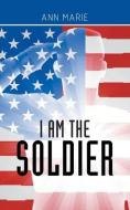 I Am the Soldier di Ann Marie edito da AuthorHouse