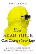 How Adam Smith Can Change Your Life: An Unexpected Guide to Human Nature and Happiness di Russ Roberts edito da Portfolio