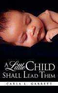 A Little Child Shall Lead Them di Carla L. Garrett edito da XULON PR