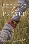 Because She Prayed: A Mother's Guide to Powerfully and Purposefully Praying for Your Children di Ashlee Kasten edito da XULON PR