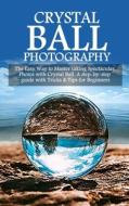 CRYSTAL BALL PHOTOGRAPHY: THE EASY WAY T di DERBY BROOKS edito da LIGHTNING SOURCE UK LTD
