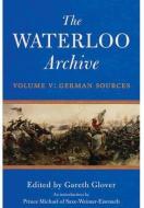 Waterloo Archive Volume V:  German Sources di Gareth Glover edito da Pen & Sword Books Ltd