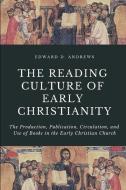 The Reading Culture of Early Christianity: The Production, Publication, Circulation, and Use of Books in the Early Chris di Edward D. Andrews edito da CAPITOL CHRISTIAN DISTRIBUTION