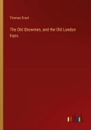 The Old Showmen, and the Old London Fairs di Thomas Frost edito da Outlook Verlag