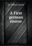 A First German Course di Smith William edito da Book On Demand Ltd.