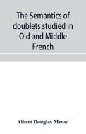 The Semantics Of Doublets Studied In Old And Middle French di Douglas Menut Albert Douglas Menut edito da Alpha Editions