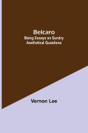 Belcaro; Being Essays On Sundry Aesthetical Questions di Vernon Lee edito da Alpha Editions
