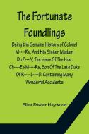 The Fortunate Foundlings Being the Genuine History of Colonel M----Rs, And His Sister, Madam Du P----Y, The Issue Of The Hon. Ch----Es M----Rs, Son Of di Eliza Fowler Haywood edito da Alpha Editions
