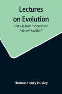 Lectures on Evolution; Essay #3 from "Science and Hebrew Tradition" di Thomas Henry Huxley edito da Alpha Editions