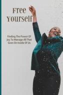 Free Yourself: Finding The Power Of Joy To Manage All That Goes On Inside Of Us: Secret Of Maturity Book di Adalberto Puccia edito da UNICORN PUB GROUP