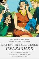 Mating Intelligence Unleashed: The Role of the Mind in Sex, Dating, and Love di Glenn Geher, Scott Barry Kaufman edito da OXFORD UNIV PR