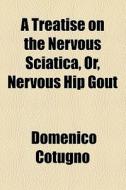 A Treatise On The Nervous Sciatica, Or, Nervous Hip Gout di Domenico Cotugno edito da General Books Llc