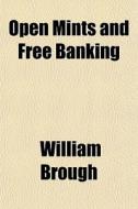 Open Mints And Free Banking di William Brough edito da General Books Llc