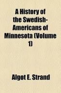 A History Of The Swedish-americans Of Minnesota (volume 1) di Algot E. Strand edito da General Books Llc