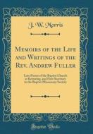 Memoirs of the Life and Writings of the REV. Andrew Fuller: Late Pastor of the Baptist Church at Kettering, and First Secretary to the Baptist Mission di J. W. Morris edito da Forgotten Books