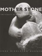 Mother Stone - The Vitality of Modern British Sculpture di Anne Middleton Wagner edito da Yale University Press