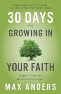 30 Days to Growing in Your Faith: Enrich Your Life in 15 Minutes a Day di Max Anders edito da THOMAS NELSON PUB