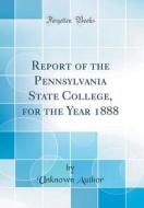 Report of the Pennsylvania State College, for the Year 1888 (Classic Reprint) di Unknown Author edito da Forgotten Books