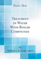 Treatment of Water with Boiler Compounds (Classic Reprint) di William Christoph Marti edito da Forgotten Books