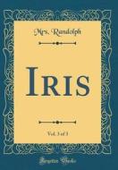 Iris, Vol. 3 of 3 (Classic Reprint) di Mrs Randolph edito da Forgotten Books