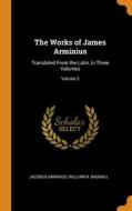 The Works Of James Arminius di Jacobus Arminius, William R. Bagnall edito da Franklin Classics