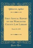 First Annual Report of the Worcester County Law Library: March 10, 1899 (Classic Reprint) di Unknown Author edito da Forgotten Books