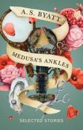Medusa's Ankles: Selected Stories di A. S. Byatt edito da VINTAGE