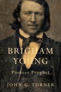 Brigham Young - Pioneer Prophet di John G. Turner edito da Harvard University Press