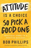 Attitude Is a Choice--So Pick a Good One: Transform Your Attitude in 42 Days di Bob Phillips edito da HARVEST HOUSE PUBL