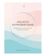Holistic Hypnobirthing: Mindful Practices for a Positive Pregnancy, Labor, and Birth di Dk edito da DK PUB
