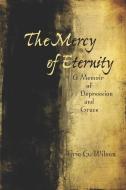 The Mercy of Eternity: A Memoir of Depression and Grace di Eric G. Wilson edito da NORTHWESTERN UNIV PR