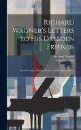 Richard Wagner's Letters to His Dresden Friends: Theodor Uhlig, Wilhelm Fischer, and Ferdinand Heine di Richard Wagner, Theodor Uhlig edito da LEGARE STREET PR