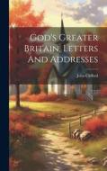 God's Greater Britain, Letters And Addresses di John Clifford edito da LEGARE STREET PR
