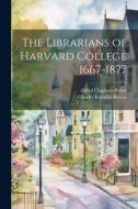 The Librarians of Harvard College 1667-1877 di Charles Knowles Bolton, Alfred Claghorn Potter edito da LEGARE STREET PR