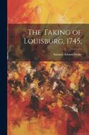 The Taking of Louisburg, 1745; di Samuel Adams Drake edito da LEGARE STREET PR