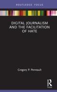 Digital Journalism And The Facilitation Of Hate di Gregory P. Perreault edito da Taylor & Francis Ltd