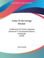 Letter to Sir George Sinclair: In Reference to Certain Speeches Delivered in the Assembly Rooms, Edinburgh (1839) di John Marshall edito da Kessinger Publishing