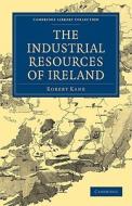 The Industrial Resources of Ireland di Robert Kane edito da Cambridge University Press