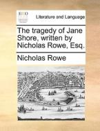 The Tragedy Of Jane Shore, Written By Nicholas Rowe, Esq di Nicholas Rowe edito da Gale Ecco, Print Editions