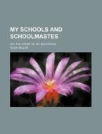 My Schools and Schoolmastes; Or, the Story of My Education di Hugh Miller edito da Rarebooksclub.com