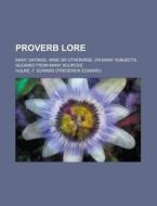 Proverb Lore; Many Sayings, Wise Or Otherwise, On Many Subjects, Gleaned From Many Sources di Frederick Edward Hulme edito da General Books Llc