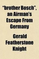 Brother Bosch , An Airman's Escape From di Gerald Featherstone Knight edito da Rarebooksclub.com